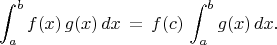 $$
\int^{b}_{a} f(x) \, g(x) \, dx \, = \, f(c) \, \int^{b}_{a} g(x) \, dx.
$$