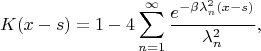 $$K(x-s)=1-4\sum_{n=1}^{\infty}\dfrac{e^{-\beta \lambda_n^2 (x-s)}}{\lambda_n^2},$$ $$K(x-s)=1-4\sum_{n=1}^{\infty}\dfrac{e^{-\beta \lambda_n^2 (x-s)}}{\lambda_n^2},$$