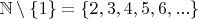 $\mathbb N \setminus \{1\} =\{2,3,4,5,6,...  \}$