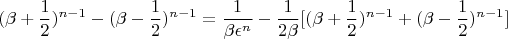 $$ (\beta +
\frac{1}{2})^{n - 1} - (\beta - \frac{1}{2})^{n - 1} = \frac{1}{\beta \epsilon^{n}} -
\frac{1}{2\beta}[(\beta + \frac{1}{2})^{n - 1} + (\beta - \frac{1}{2})^{n - 1}] $$