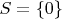 $S = \{0\}$