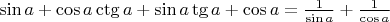 $\sin a + \cos a\ctg a + \sin a\tg a + \cos a = \frac1{\sin a}  +  \frac1{\cos a}  $