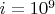 $i=10^{9}$