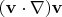 $$(\mathbf{v} \cdot \nabla)\mathbf{v}$$