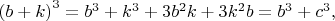 $\left(b+k\right)^3=b^3+k^3+3b^2k+3k^2b=b^3+c^3, $ $\left(b+k\right)^3=b^3+k^3+3b^2k+3k^2b=b^3+c^3, $