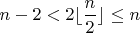 $n-2<2\lfloor \dfrac{n}{2}\rfloor\leq n$