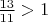 $\frac{13}{11} > 1$