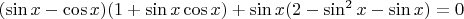 $(\sin{x}-\cos{x})(1+\sin{x}\cos{x})+\sin{x}(2-\sin^2x-\sin{x})=0$