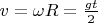 $v=\omega R = \frac{gt}{2}$