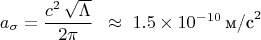 $$
a_\sigma = \frac{c^{2}\,\sqrt{\Lambda}}{2\pi} \;\;\approx\; 1.5 \times 10^{-10}\,\text{м/с}^2
$$
