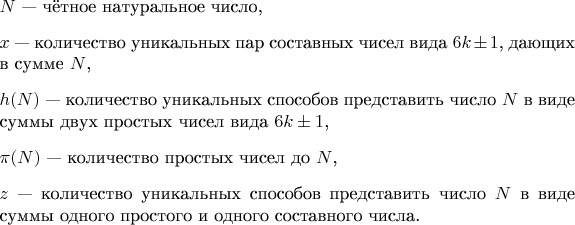 $\begin{itemize}
    \item $N$ &mdash; чётное натуральное число,
    \item $x$ &mdash; количество уникальных пар составных чисел вида $6k \pm 1$, дающих в сумме $N$,
    \item $h(N)$ &mdash; количество уникальных способов представить число $N$ в виде суммы двух простых чисел вида $6k \pm 1$,
    \item $\pi(N)$ &mdash; количество простых чисел до $N$,
    \item $z$ &mdash; количество уникальных способов представить число $N$ в виде суммы одного простого и одного составного числа.
\end{itemize}$