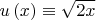 $u\left( x \right) \equiv \sqrt {2x} $