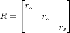 $R = \begin{bmatrix}
 r_s&  & \\
 & r_s & \\
 &  &r_s 
\end{bmatrix}$