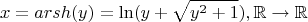 $$x = arsh (y) = \operatorname{ln} (y + \sqrt{y^2 + 1}), \mathbb R \to \mathbb R$$ $$x = arsh (y) = \operatorname{ln} (y + \sqrt{y^2 + 1}), \mathbb R \to \mathbb R$$
