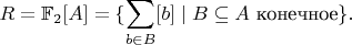 $$R = \mathbb F_2[A] = \{ \sum_{b \in B} [b] \mid B \subseteq A \text{ конечное} \}.$$
