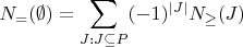 $N_=(\emptyset) = \displaystyle{\sum_{J: J\subseteq P}(-1)^{|J|}N_{\ge}(J)}$ $N_=(\emptyset) = \displaystyle{\sum_{J: J\subseteq P}(-1)^{|J|}N_{\ge}(J)}$