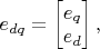 $e_{dq} = \begin{bmatrix}
 e_q \\
 e_d 
\end{bmatrix},$