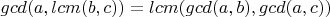 $gcd(a, lcm(b,c)) = lcm(gcd(a, b), gcd(a,c))$ $gcd(a, lcm(b,c)) = lcm(gcd(a, b), gcd(a,c))$