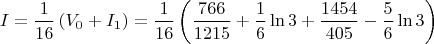 $$ I = \frac{1}{16} \left( V_0 + I_1 \right) = \frac{1}{16} \left( \frac{766}{1215} + \frac{1}{6} \ln 3 + \frac{1454}{405} - \frac{5}{6} \ln 3 \right) $$ $$ I = \frac{1}{16} \left( V_0 + I_1 \right) = \frac{1}{16} \left( \frac{766}{1215} + \frac{1}{6} \ln 3 + \frac{1454}{405} - \frac{5}{6} \ln 3 \right) $$