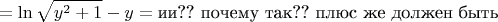 $$ = \ln \sqrt{y^2 + 1} - y = \text{ии?? почему так?? плюс же должен быть}$$