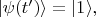 $|\psi(t')\rangle=|1\rangle ,$