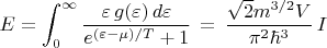 $$E=\int_0^{\infty} \frac{\varepsilon\,g(\varepsilon)\,d\varepsilon}{e^{(\varepsilon -\mu)/T}+1}}\,=\,\frac{\sqrt{2}m^{3/2}V}{\pi^2\hbar^3}\,I$$
