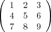 $\left( \begin{array}{ccc} 1 & 2 & 3 \\ 
4 & 5 & 6 \\7 & 8 & 9 \end {array} \right)
$