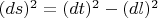$(ds)^2 = (dt)^2 - (dl)^2$ $(ds)^2 = (dt)^2 - (dl)^2$