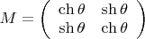 $M = \left( {\begin{array}{*{20}c}   {\operatorname{ch} \theta } & {\operatorname{sh} \theta }  \\   {\operatorname{sh} \theta } & {\operatorname{ch} \theta }  \\ \end{array} } \right)$