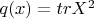 $ q(x)= trX^2 $