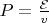 $P = \frac{\mathcal{E}}{v}$