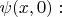 $\psi(x,0):$