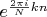 ${e^{\frac{{2\pi i}}{N}kn}}$
