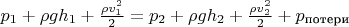 $p_1 + \rho gh_1 + \frac{\rho v_1^2}{2} = p_2 + \rho gh_2 + \frac{\rho v_2^2}{2} + p_\text{потери}$ $p_1 + \rho gh_1 + \frac{\rho v_1^2}{2} = p_2 + \rho gh_2 + \frac{\rho v_2^2}{2} + p_\text{потери}$