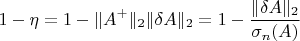 $$1-\eta=1-\lVert A^+\rVert_2\lVert\delta A\rVert_2=1-\frac{\lVert\delta A\rVert_2}{\sigma_n(A)}$$