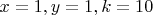 $x=1,y=1,k=10$