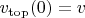 $v_{\rm top}(0)=v$