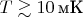 $T \gtrsim  10 \, \text{мК}$