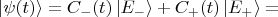 $$|\psi(t)\rangle = C_{-}(t)\,|E_{-}\rangle + C_{+}(t)\,|E_{+}\rangle =$$