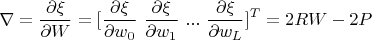 $$\nabla=\frac{\partial\xi}{\partial W}=[\frac{\partial\xi}{\partial w_0} \text{    } \frac{\partial\xi}{\partial w_1}  \text{    } ... \text{    } \frac{\partial\xi}{\partial w_L}]^T=2RW-2P$$