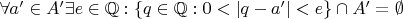 $\forall a'\in A' \exists e\in\mathbb Q: \{q\in\mathbb Q: 0<|q-a'|<e\}\cap A'=\emptyset$