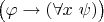 $\bigl(\varphi \to (\forall x~\psi)\bigr)$ $\bigl(\varphi \to (\forall x~\psi)\bigr)$