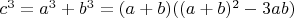 $c^3 = a^3 + b^3 = (a + b)((a + b)^2 - 3ab)$