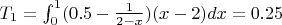 $T_1 = \int_0^1 (0.5 - \frac{1}{2-x})(x-2) dx = 0.25$