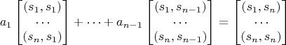 $$
a_1\begin{bmatrix}
(s_1,s_1) \\
\cdots \\
(s_n,s_1)
\end{bmatrix}
+\cdots+
a_{n-1}\begin{bmatrix}
(s_1,s_{n-1}) \\
\cdots \\
(s_n,s_{n-1})
\end{bmatrix}
=
\begin{bmatrix}
(s_1,s_n) \\
\cdots \\
(s_n,s_n)
\end{bmatrix}
\qquad
$$ $$
a_1\begin{bmatrix}
(s_1,s_1) \\
\cdots \\
(s_n,s_1)
\end{bmatrix}
+\cdots+
a_{n-1}\begin{bmatrix}
(s_1,s_{n-1}) \\
\cdots \\
(s_n,s_{n-1})
\end{bmatrix}
=
\begin{bmatrix}
(s_1,s_n) \\
\cdots \\
(s_n,s_n)
\end{bmatrix}
\qquad
$$