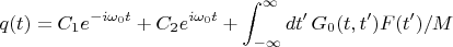$$q(t)=C _1e^{-i\omega_0t}+C_2e^{i\omega_0t}+\int_{-\infty}^{\infty}dt'\,G_0(t,t')F(t')/M$$