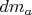 $dm_a$