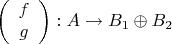 $$\left(%
\begin{array}{c}
  f \\
  g \\
\end{array}%
\right):A\to B_1\oplus B_2$$