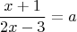 $$\dfrac{x+1}{2x-3}=a$$ $$\dfrac{x+1}{2x-3}=a$$