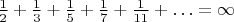 $\frac 1 2+\frac 1 3+\frac 1 5+\frac 1 7+\frac 1{11}+\ldots=\infty$ $\frac 1 2+\frac 1 3+\frac 1 5+\frac 1 7+\frac 1{11}+\ldots=\infty$